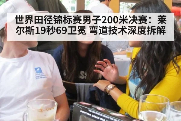 世界田径锦标赛男子200米决赛：莱尔斯19秒69卫冕 弯道技术深度拆解