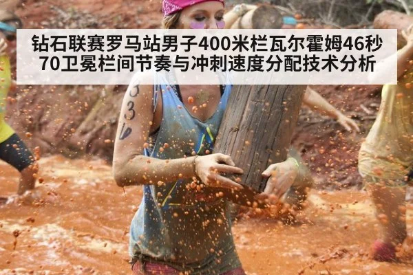 钻石联赛罗马站男子400米栏瓦尔霍姆46秒70卫冕栏间节奏与冲刺速度分配技术分析