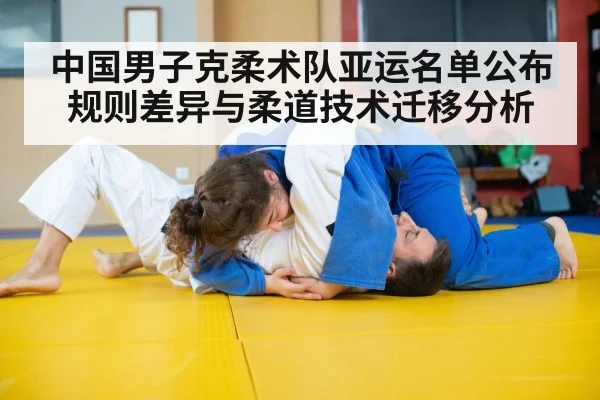 中国男子克柔术队亚运名单公布 规则差异与柔道技术迁移分析