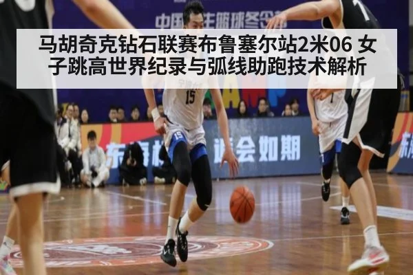 马胡奇克钻石联赛布鲁塞尔站2米06 女子跳高世界纪录与弧线助跑技术解析