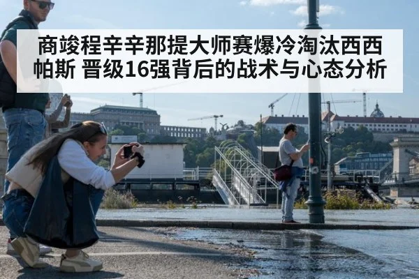 商竣程辛辛那提大师赛爆冷淘汰西西帕斯 晋级16强背后的战术与心态分析