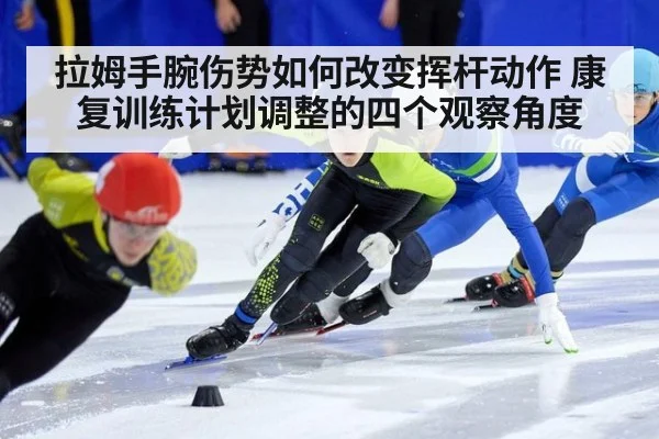 拉姆手腕伤势如何改变挥杆动作 康复训练计划调整的四个观察角度